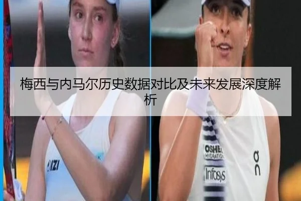 梅西与内马尔历史数据对比及未来发展深度解析